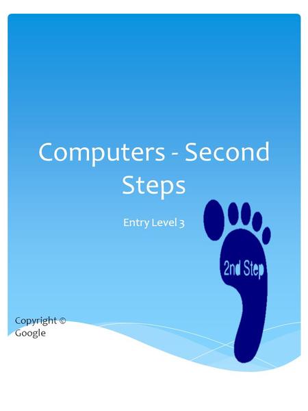 Computers - Second Steps Entry Level 3 Copyright © Google.