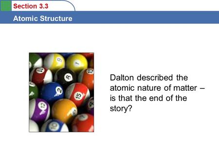 Section 3.3 Atomic Structure Dalton described the atomic nature of matter – is that the end of the story?