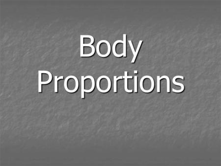 Body Proportions. Our idea of Ideal Body Proportions have changed over time Our idea of Ideal Body Proportions have changed over time A set of rules for.