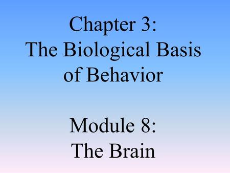 Chapter 3: The Biological Basis of Behavior Module 8: The Brain.