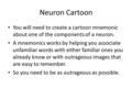 Neuron Cartoon You will need to create a cartoon mnemonic about one of the components of a neuron. A mnemonics works by helping you associate unfamiliar.