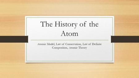 The History of the Atom Atomic Model, Law of Conservation, Law of Definite Composition, Atomic Theory.