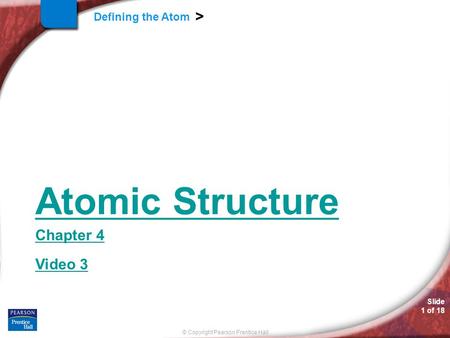 Slide 1 of 18 © Copyright Pearson Prentice Hall Defining the Atom > Atomic Structure Chapter 4 Video 3.