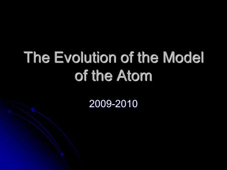 The Evolution of the Model of the Atom 2009-2010.