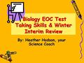 Biology EOC Test Taking Skills & Winter Interim Review Biology EOC Test Taking Skills & Winter Interim Review By: Heather Hodson, your Science Coach.