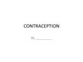 CONTRACEPTION By _________. What to do… Within this slideshow are many different forms of contraception. Your task is to complete the slideshow by collecting.