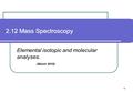 1 2.12 Mass Spectroscopy Elemental isotopic and molecular analyses. (March 2010)