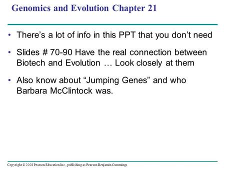 Copyright © 2008 Pearson Education Inc., publishing as Pearson Benjamin Cummings Genomics and Evolution Chapter 21 There’s a lot of info in this PPT that.