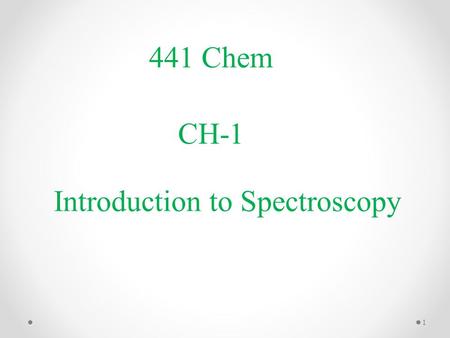 441 Chem Introduction to Spectroscopy CH-1 1. Introduction to Spectroscopy Set of methods where interaction of electromagnetic radiation with chemical.