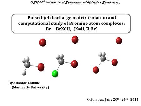 Pulsed-jet discharge matrix isolation and computational study of Bromine atom complexes: Br---BrXCH 2 (X=H,Cl,Br) OSU 66 th International Symposium on.