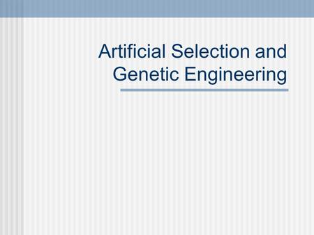 Artificial Selection and Genetic Engineering Selective Breeding Choosing the BEST traits for breeding. Most domesticated animals are products of selective.