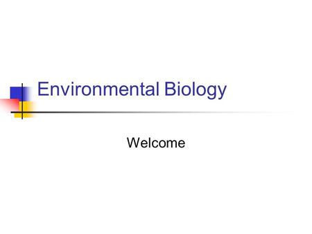 Environmental Biology Welcome. What is the intention of this course? To equip you with the necessary background knowledge and tools to fully comprehend.