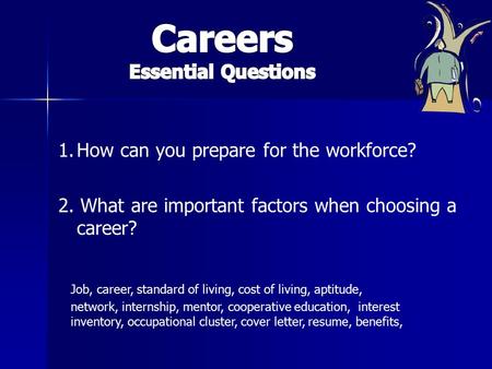 1.How can you prepare for the workforce? 2. What are important factors when choosing a career? Job, career, standard of living, cost of living, aptitude,