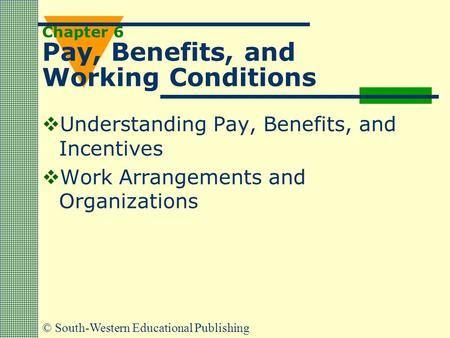 © South-Western Educational Publishing Chapter 6 Pay, Benefits, and Working Conditions  Understanding Pay, Benefits, and Incentives  Work Arrangements.