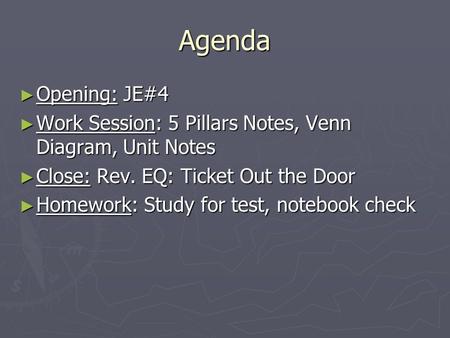 Agenda ► Opening: JE#4 ► Work Session: 5 Pillars Notes, Venn Diagram, Unit Notes ► Close: Rev. EQ: Ticket Out the Door ► Homework: Study for test, notebook.