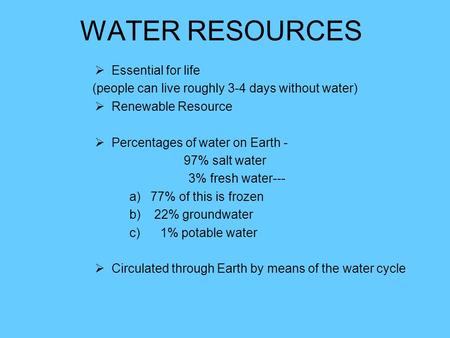 WATER RESOURCES  Essential for life (people can live roughly 3-4 days without water)  Renewable Resource  Percentages of water on Earth - 97% salt water.