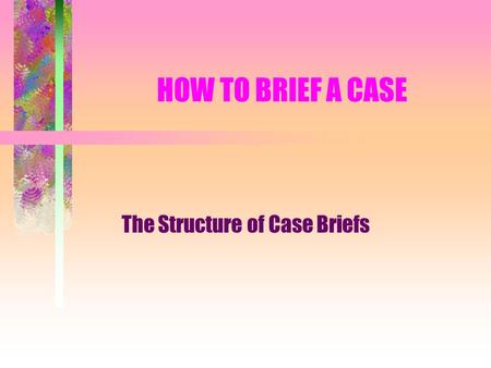 HOW TO BRIEF A CASE The Structure of Case Briefs.