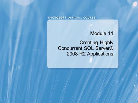 Module 11 Creating Highly Concurrent SQL Server® 2008 R2 Applications.