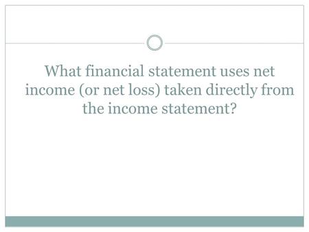 What financial statement uses net income (or net loss) taken directly from the income statement?