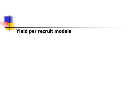 FTP Yield per recruit models. 2 Objectives Since maximizing effort does not maximize catch, the question is if there is an optimum fishing rate that would.