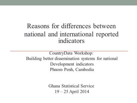 Reasons for differences between national and international reported indicators CountryData Workshop: Building better dissemination systems for national.