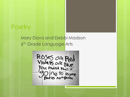 Poetry Mary Davis and Debbi Madson 6 th Grade Language Arts.