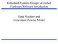 Embedded Systems Design: A Unified Hardware/Software Introduction 1 State Machine and Concurrent Process Model.