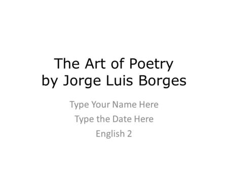 The Art of Poetry by Jorge Luis Borges Type Your Name Here Type the Date Here English 2.