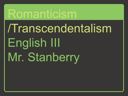 English III Mr. Stanberry Romanticism /Transcendentalism.