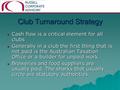 Club Turnaround Strategy Cash flow is a critical element for all clubs Cash flow is a critical element for all clubs Generally in a club the first thing.