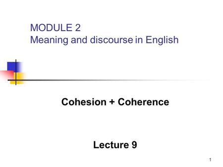 1 Cohesion + Coherence Lecture 9 MODULE 2 Meaning and discourse in English.