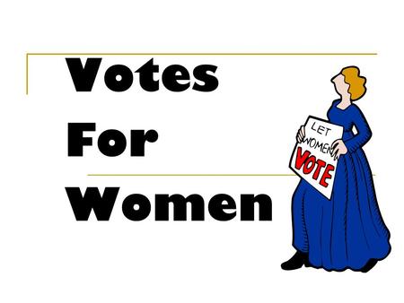 Votes For Women. What you need to know Reasons why women were treated unfairly in society in the 1800s and early 1900s. Reasons why women were given the.