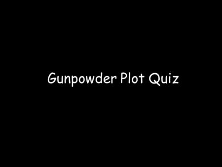 Gunpowder Plot Quiz. Who was not a gunpowder plotter? A – Lord Monteagle B – Robert Catesby C – Thomas Percy.