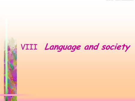 VIII Language and society V. Language and society  1.Language exchange information  maintain social relationship 2 ** The kind of language one chooses.