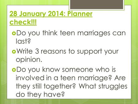 28 January 2014: Planner check!!!  Do you think teen marriages can last?  Write 3 reasons to support your opinion.  Do you know someone who is involved.