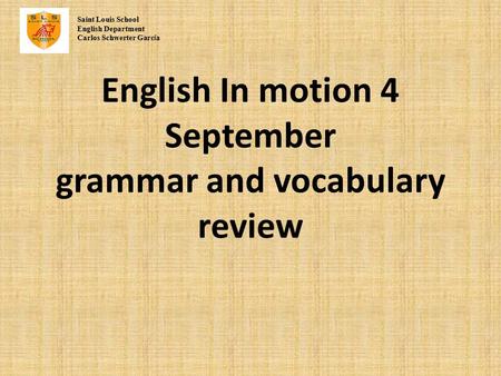 English In motion 4 September grammar and vocabulary review Saint Louis School English Department Carlos Schwerter Garc í a.