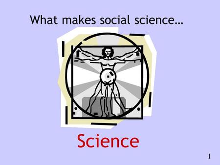 What makes social science… Science 1. The word science comes from the Latin scientia meaning knowledge A few lexicographical facts… The word ‘scientist’