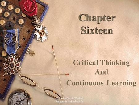 Thomson South-Western Wagner & Hollenbeck 5e 1 Chapter Sixteen Critical Thinking And Continuous Learning.