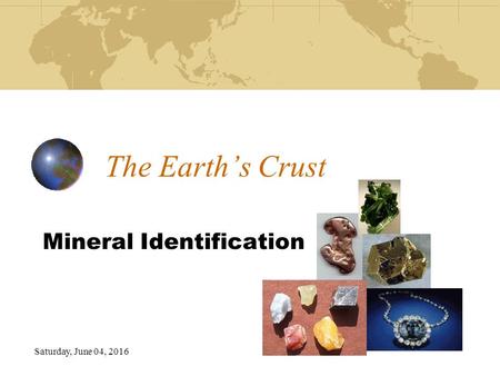 Saturday, June 04, 2016 The Earth’s Crust Mineral Identification.