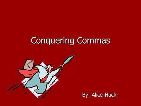 Conquering Commas By: Alice Hack Commas * A punctuation mark that indicates a pause. * Clarify meaning.