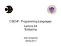 CSE341: Programming Languages Lecture 24 Subtyping Dan Grossman Spring 2013.