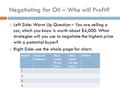 Negotiating for Oil – Who will Profit?  Left Side: Warm Up Question – You are selling a car, which you know is worth about $4,000. What strategies will.