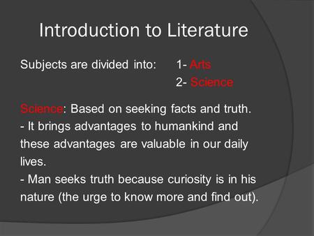 Introduction to Literature Subjects are divided into:1- Arts 2- Science Science: Based on seeking facts and truth. - It brings advantages to humankind.