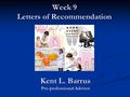 Week 9 Letters of Recommendation Kent L. Barrus Pre-professional Advisor.