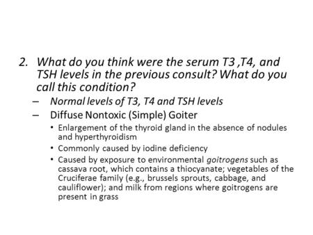 2.What do you think were the serum T3,T4, and TSH levels in the previous consult? What do you call this condition? – Normal levels of T3, T4 and TSH levels.