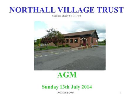 1 NORTHALL VILLAGE TRUST Registered Charity No. 1117673 AGM Sunday 13th July 2014 AGM July 2014.