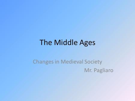 The Middle Ages Changes in Medieval Society Mr. Pagliaro.
