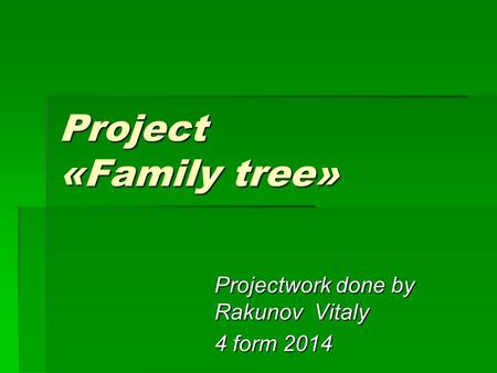 Projectwork done by Rakunov Vitaly 4 form 2014 Project «Family tree»