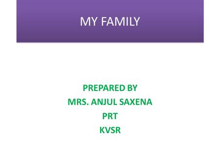 MY FAMILY PREPARED BY MRS. ANJUL SAXENA PRT KVSR.
