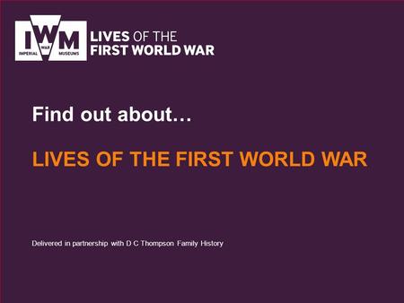 Find out about… LIVES OF THE FIRST WORLD WAR Delivered in partnership with D C Thompson Family History.
